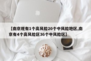 【南京现有1个高风险20个中风险地区,南京有4个高风险区36个中风险区】