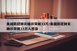 美国新冠肺炎确诊突破33万/美国新冠肺炎确诊突破33万人感染