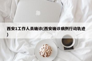 西安1工作人员确诊(西安确诊病例行动轨迹)