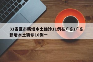 31省区市新增本土确诊11例在广东/广东新增本土确诊10例一