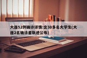 大连52例确诊详情:含30多名大学生(大连2名确诊者轨迹公布)