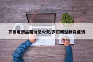 罗田疫情最新消息今天/罗田新型肺炎疫情