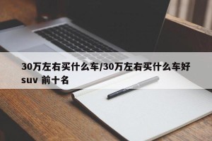30万左右买什么车/30万左右买什么车好suv 前十名