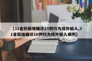 【31省份新增确诊25例均为境外输入,31省新增确诊16例均为境外输入病例】