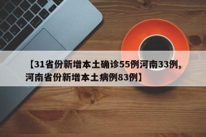 【31省份新增本土确诊55例河南33例,河南省份新增本土病例83例】