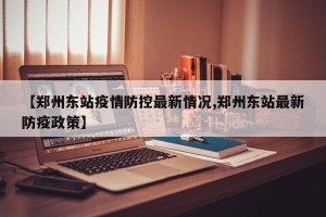 【郑州东站疫情防控最新情况,郑州东站最新防疫政策】