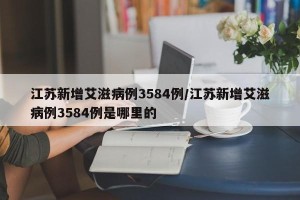 江苏新增艾滋病例3584例/江苏新增艾滋病例3584例是哪里的