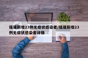 福建新增23例无症状感染者/福建新增23例无症状感染者详情
