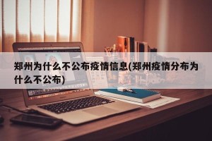 郑州为什么不公布疫情信息(郑州疫情分布为什么不公布)