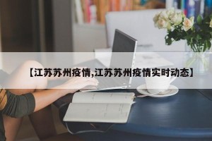 【江苏苏州疫情,江苏苏州疫情实时动态】
