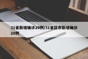 31省新增确诊20例/31省区市新增确诊20例