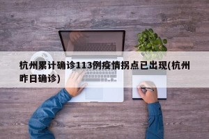 杭州累计确诊113例疫情拐点已出现(杭州昨日确诊)