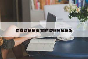 南京疫情情况/南京疫情具体情况