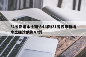 31省新增本土确诊44例/31省区市新增本土确诊病例47例