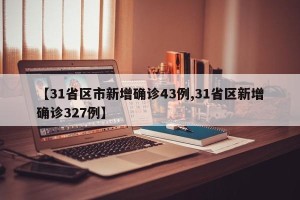 【31省区市新增确诊43例,31省区新增确诊327例】