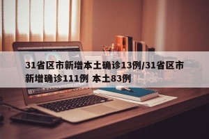 31省区市新增本土确诊13例/31省区市新增确诊111例 本土83例