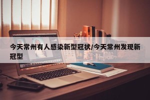 今天常州有人感染新型冠状/今天常州发现新冠型