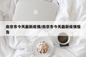 南京市今天最新疫情/南京市今天最新疫情报告
