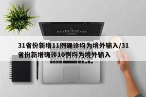 31省份新增11例确诊均为境外输入/31省份新增确诊10例均为境外输入