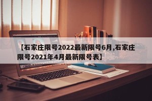 【石家庄限号2022最新限号6月,石家庄限号2021年4月最新限号表】