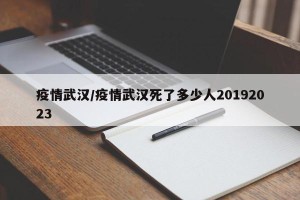 疫情武汉/疫情武汉死了多少人20192023