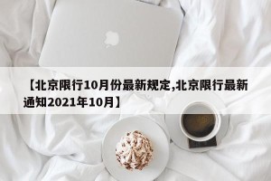 【北京限行10月份最新规定,北京限行最新通知2021年10月】