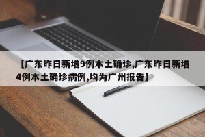 【广东昨日新增9例本土确诊,广东昨日新增4例本土确诊病例,均为广州报告】