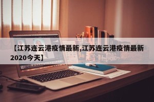 【江苏连云港疫情最新,江苏连云港疫情最新2020今天】