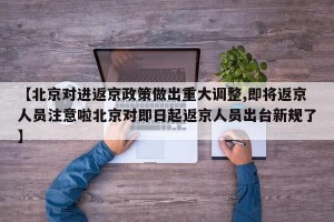 【北京对进返京政策做出重大调整,即将返京人员注意啦北京对即日起返京人员出台新规了】