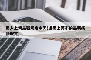 出入上海最新规定今天(进出上海市的最新疫情规定)