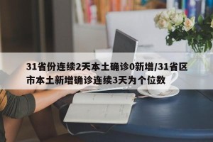 31省份连续2天本土确诊0新增/31省区市本土新增确诊连续3天为个位数