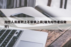 阳性人员原则上不带病上岗(确为阳性者应做好)