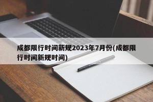成都限行时间新规2023年7月份(成都限行时间新规时间)