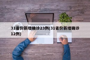 31省份新增确诊23例(31省份新增确诊12例)