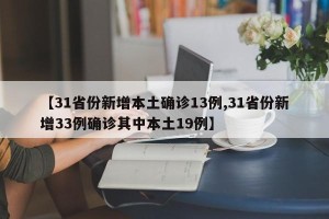 【31省份新增本土确诊13例,31省份新增33例确诊其中本土19例】