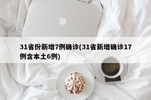 31省份新增7例确诊(31省新增确诊17例含本土6例)