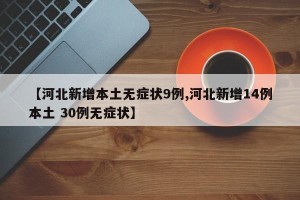 【河北新增本土无症状9例,河北新增14例本土 30例无症状】