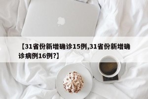 【31省份新增确诊15例,31省份新增确诊病例16例?】