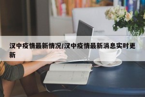 汉中疫情最新情况/汉中疫情最新消息实时更新