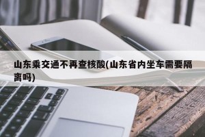 山东乘交通不再查核酸(山东省内坐车需要隔离吗)
