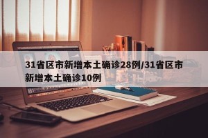 31省区市新增本土确诊28例/31省区市新增本土确诊10例