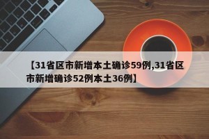 【31省区市新增本土确诊59例,31省区市新增确诊52例本土36例】