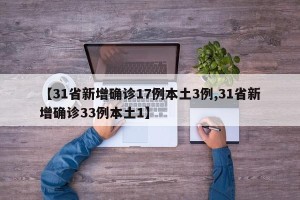 【31省新增确诊17例本土3例,31省新增确诊33例本土1】