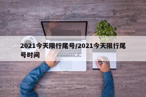 2021今天限行尾号/2021今天限行尾号时间