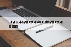 31省区市新增1例确诊/31省新增1例确诊病例