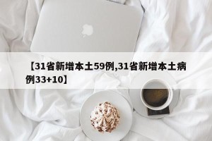 【31省新增本土59例,31省新增本土病例33+10】