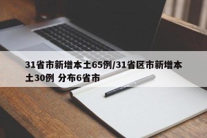31省市新增本土65例/31省区市新增本土30例 分布6省市