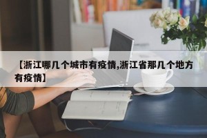 【浙江哪几个城市有疫情,浙江省那几个地方有疫情】