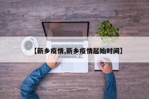 【新乡疫情,新乡疫情起始时间】