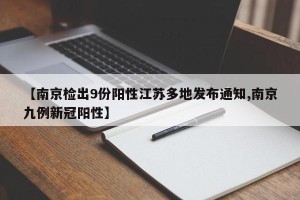 【南京检出9份阳性江苏多地发布通知,南京九例新冠阳性】